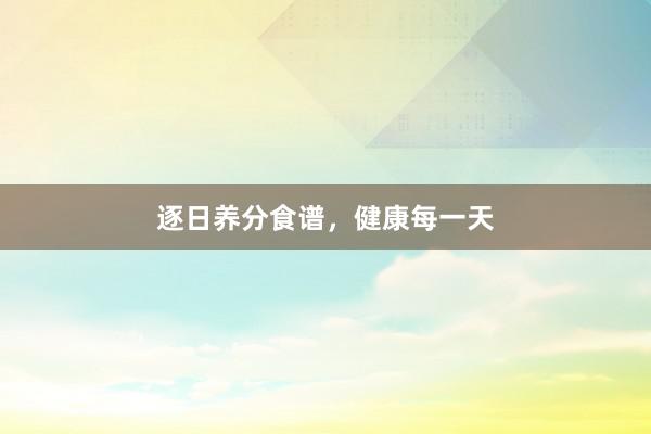 逐日养分食谱，健康每一天